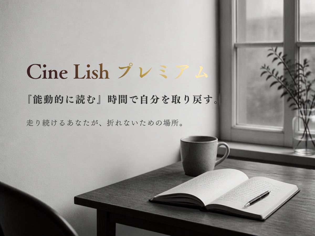 Cine Lish プレミアム ―『能動的に読む』時間で自分を取り戻す。走り続けるあなたが、折れないための場所。